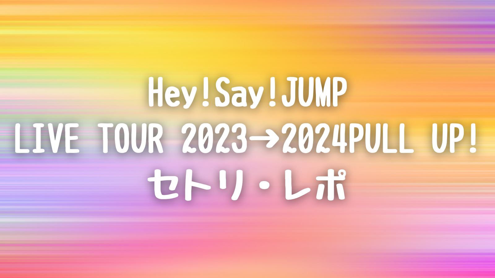 Hey!Say!JUMP「PULL UP!」全日程セトリ・ライブレポ【ドームツアー2023